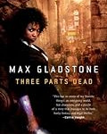 Three Parts Dead - Max Gladstone Cover of Three Parts Dead by Max Gladstone